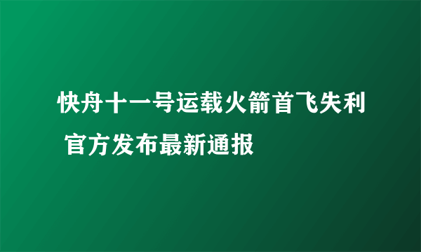 快舟十一号运载火箭首飞失利 官方发布最新通报