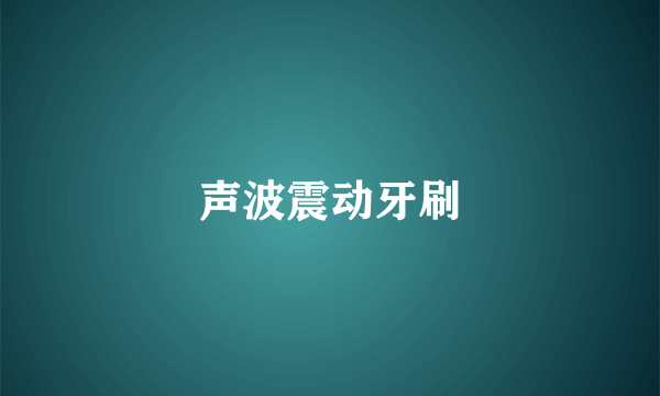 声波震动牙刷