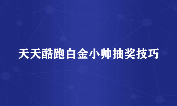 天天酷跑白金小帅抽奖技巧