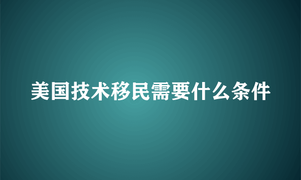 美国技术移民需要什么条件