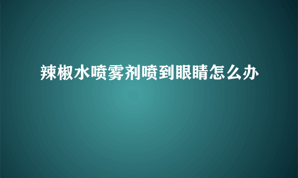 辣椒水喷雾剂喷到眼睛怎么办