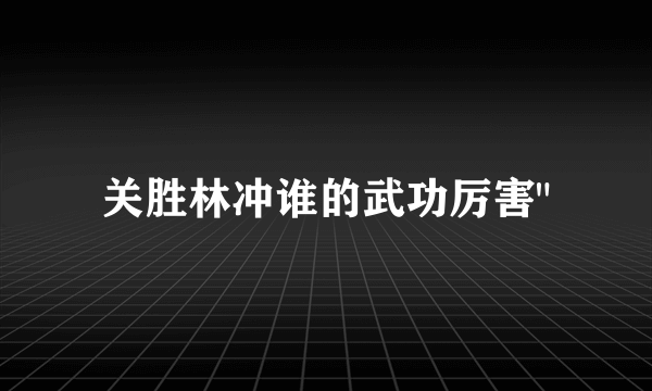 关胜林冲谁的武功厉害