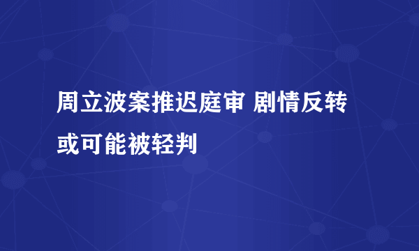 周立波案推迟庭审 剧情反转或可能被轻判