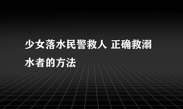 少女落水民警救人 正确救溺水者的方法