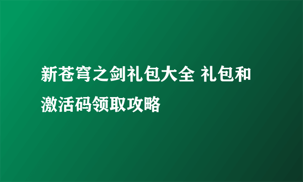 新苍穹之剑礼包大全 礼包和激活码领取攻略