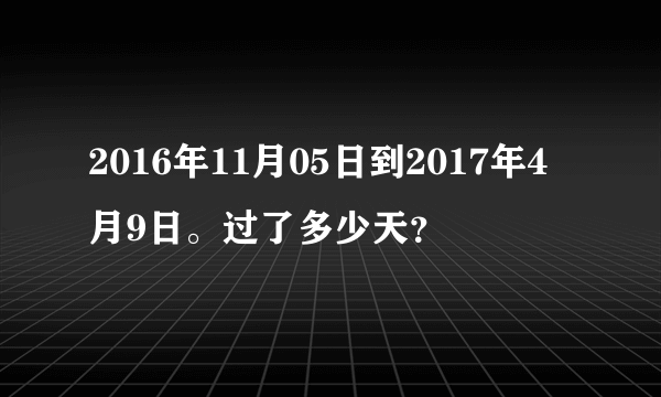 2016年11月05日到2017年4月9日。过了多少天？