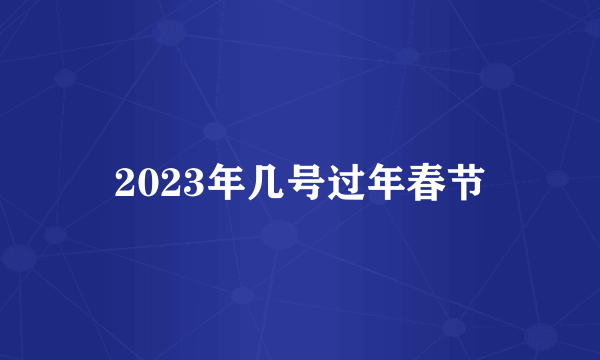 2023年几号过年春节