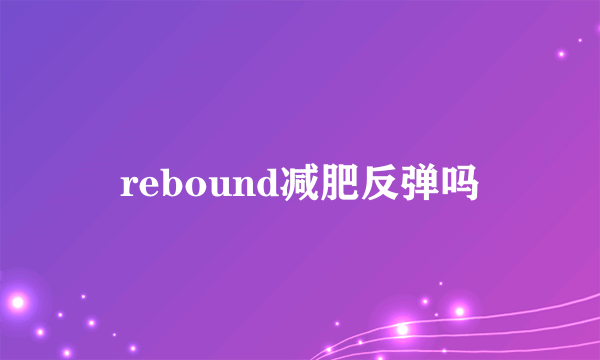 rebound减肥反弹吗