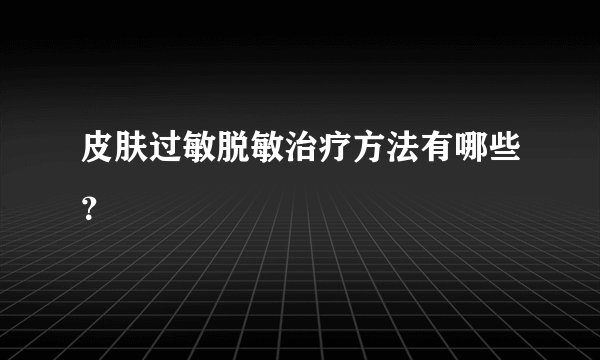 皮肤过敏脱敏治疗方法有哪些？