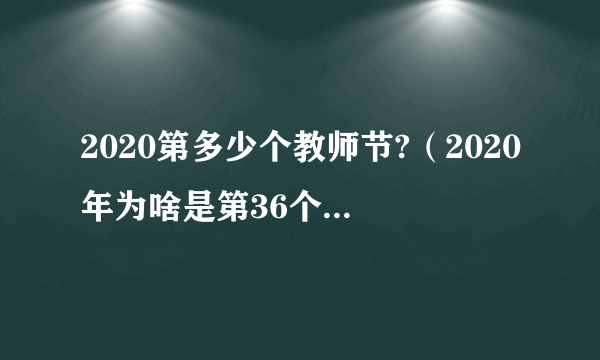 2020第多少个教师节?（2020年为啥是第36个教师节）