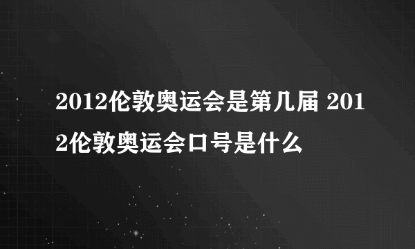 2012伦敦奥运会是第几届 2012伦敦奥运会口号是什么