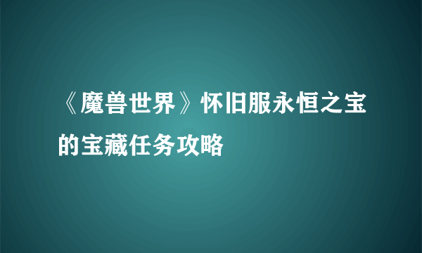 《魔兽世界》怀旧服永恒之宝的宝藏任务攻略