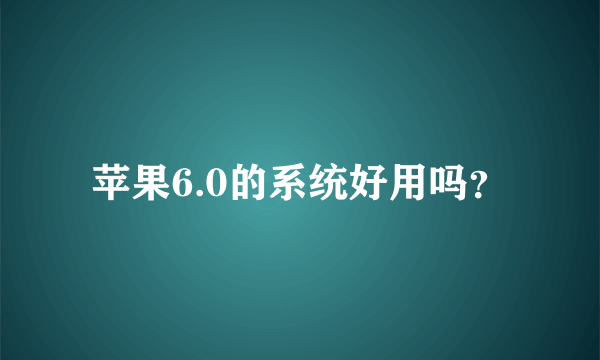 苹果6.0的系统好用吗？