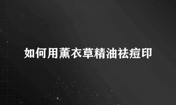 如何用薰衣草精油祛痘印