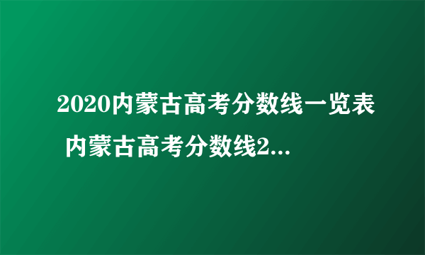 2020内蒙古高考分数线一览表 内蒙古高考分数线2020最新分布表