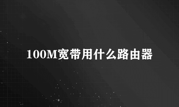 100M宽带用什么路由器