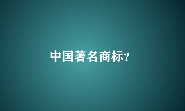 中国著名商标？