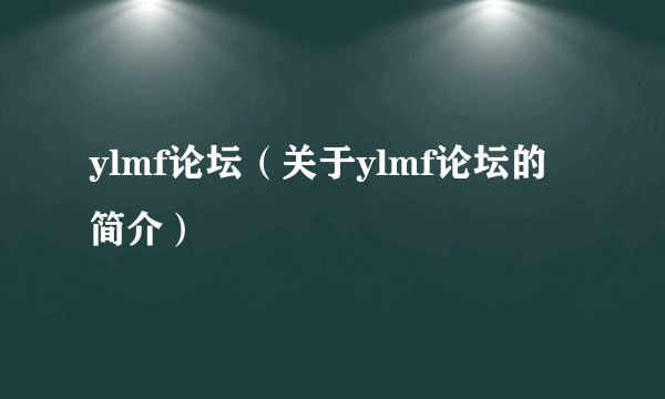 ylmf论坛（关于ylmf论坛的简介）