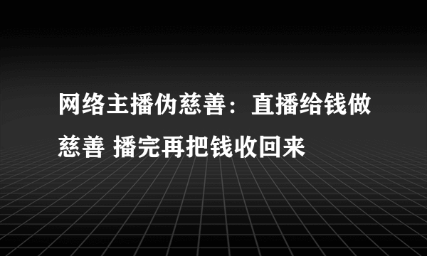 网络主播伪慈善：直播给钱做慈善 播完再把钱收回来