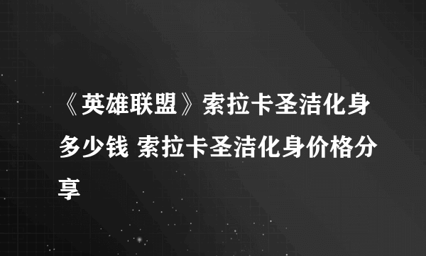 《英雄联盟》索拉卡圣洁化身多少钱 索拉卡圣洁化身价格分享