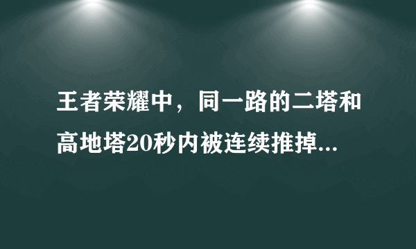 王者荣耀中，同一路的二塔和高地塔20秒内被连续推掉时，水晶会有什么变化？