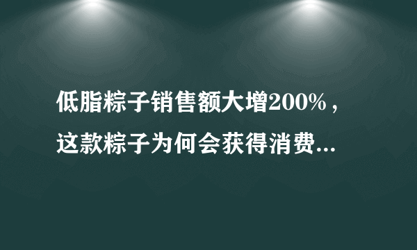 低脂粽子销售额大增200%，这款粽子为何会获得消费者的喜欢？