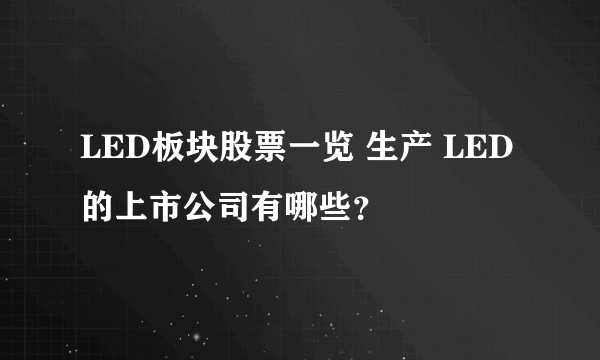 LED板块股票一览 生产 LED的上市公司有哪些？