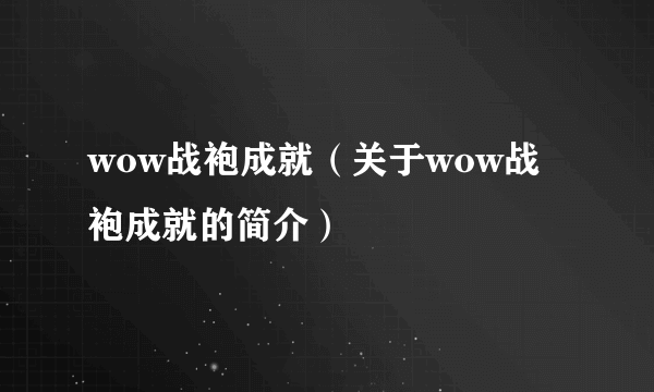 wow战袍成就（关于wow战袍成就的简介）