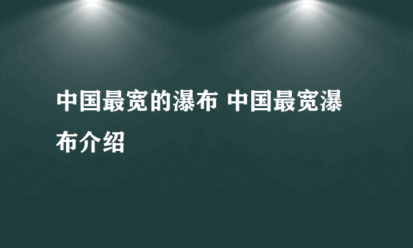 中国最宽的瀑布 中国最宽瀑布介绍