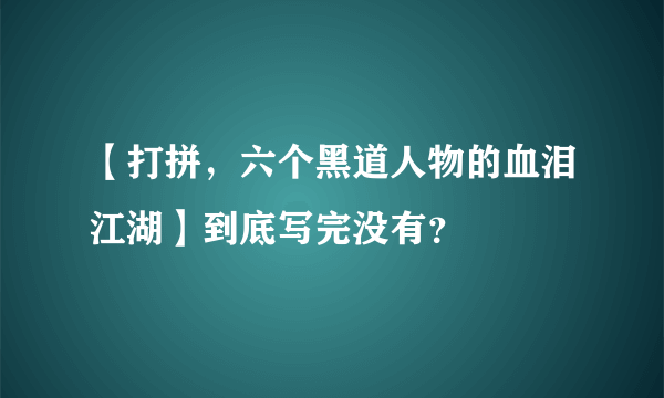 【打拼，六个黑道人物的血泪江湖】到底写完没有？