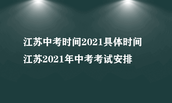 江苏中考时间2021具体时间 江苏2021年中考考试安排