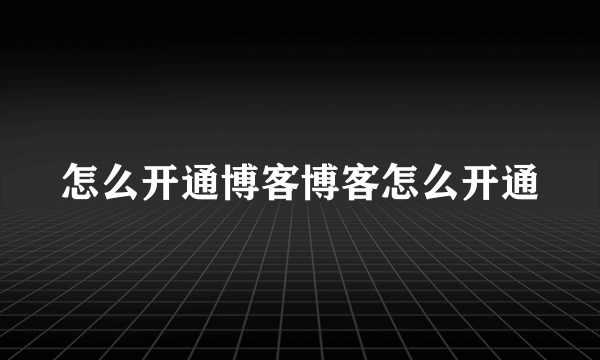 怎么开通博客博客怎么开通