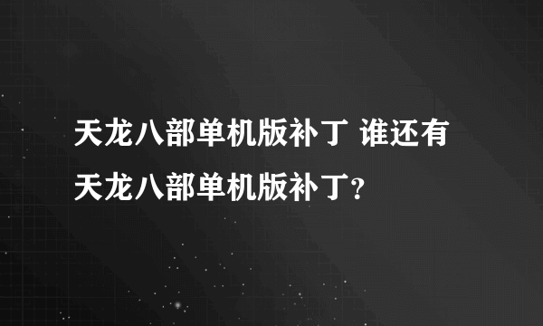 天龙八部单机版补丁 谁还有天龙八部单机版补丁？