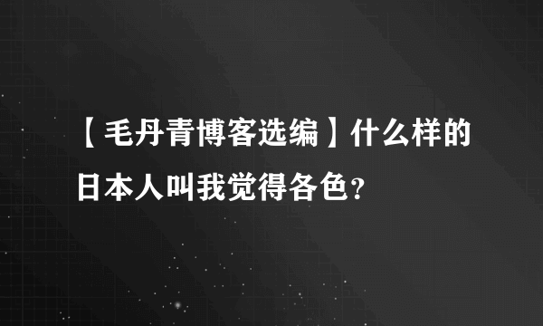 【毛丹青博客选编】什么样的日本人叫我觉得各色？