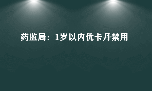 药监局：1岁以内优卡丹禁用