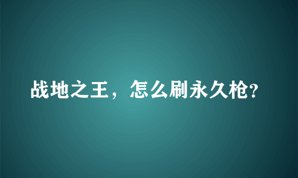 战地之王，怎么刷永久枪？