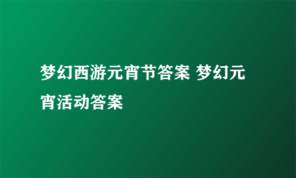 梦幻西游元宵节答案 梦幻元宵活动答案