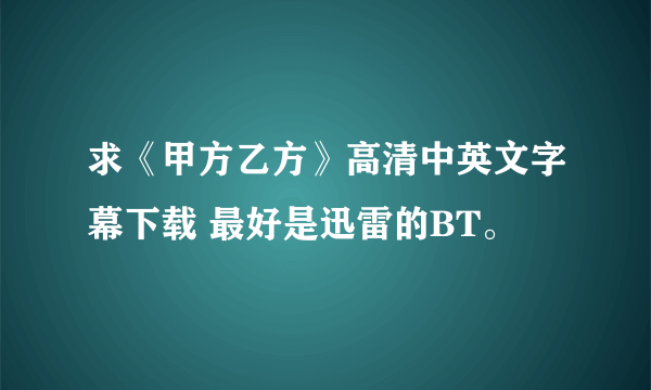 求《甲方乙方》高清中英文字幕下载 最好是迅雷的BT。