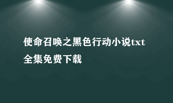 使命召唤之黑色行动小说txt全集免费下载