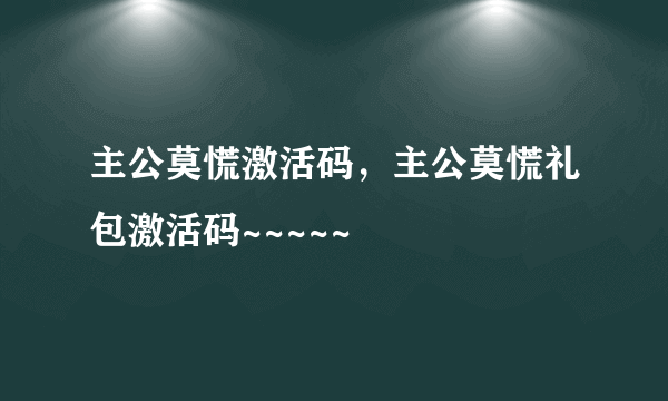 主公莫慌激活码，主公莫慌礼包激活码~~~~~