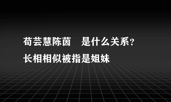 苟芸慧陈茵媺是什么关系？  长相相似被指是姐妹