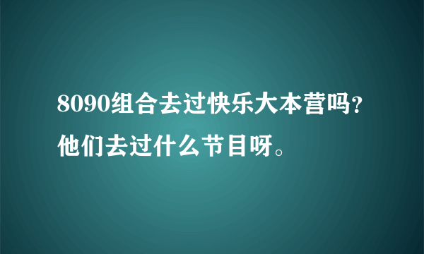 8090组合去过快乐大本营吗？他们去过什么节目呀。