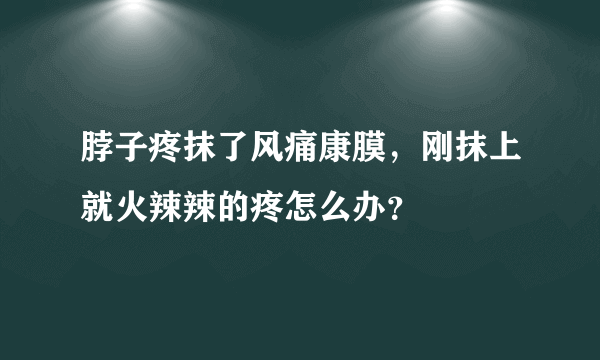 脖子疼抹了风痛康膜，刚抹上就火辣辣的疼怎么办？