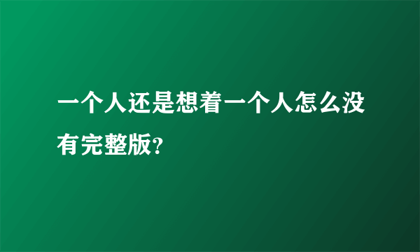 一个人还是想着一个人怎么没有完整版？