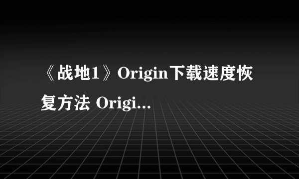 《战地1》Origin下载速度恢复方法 Origin下载速度太慢怎么办