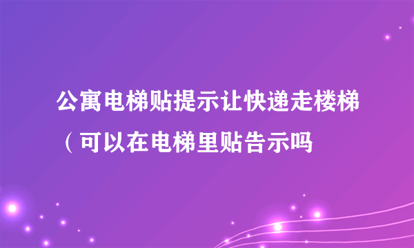 公寓电梯贴提示让快递走楼梯（可以在电梯里贴告示吗