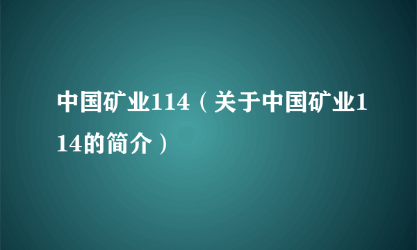 中国矿业114（关于中国矿业114的简介）