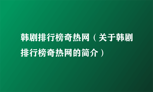 韩剧排行榜奇热网（关于韩剧排行榜奇热网的简介）