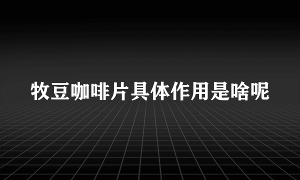 牧豆咖啡片具体作用是啥呢