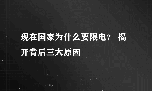 现在国家为什么要限电？ 揭开背后三大原因